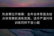 热身赛拉开帷幕：金年会体育直击给点体育赛前演练氛围，选手严谨对待训练同样不容小觑
