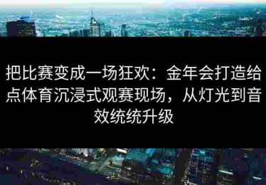 把比赛变成一场狂欢：金年会打造给点体育沉浸式观赛现场，从灯光到音效统统升级