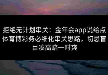 拒绝无计划串关：金年会app说给点体育博彩务必细化串关思路，切忌盲目凑高赔一时爽