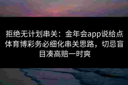 拒绝无计划串关：金年会app说给点体育博彩务必细化串关思路，切忌盲目凑高赔一时爽