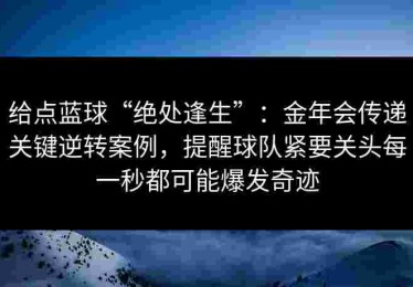 给点蓝球“绝处逢生”：金年会传递关键逆转案例，提醒球队紧要关头每一秒都可能爆发奇迹
