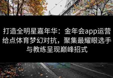 打造全明星嘉年华：金年会app运营给点体育梦幻对抗，聚集最耀眼选手与教练呈现巅峰招式
