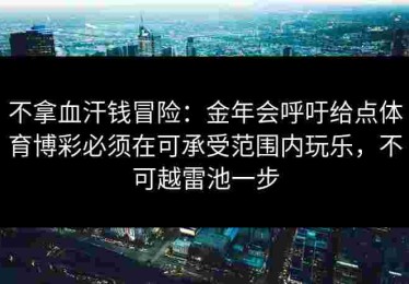 不拿血汗钱冒险：金年会呼吁给点体育博彩必须在可承受范围内玩乐，不可越雷池一步