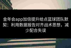 金年会app加倍提升给点蓝球团队默契：利用数据报告对齐战术思想，减少配合失误