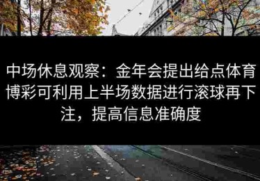 中场休息观察：金年会提出给点体育博彩可利用上半场数据进行滚球再下注，提高信息准确度