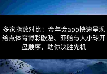 多家指数对比：金年会app快速呈现给点体育博彩欧赔、亚赔与大小球开盘顺序，助你决胜先机