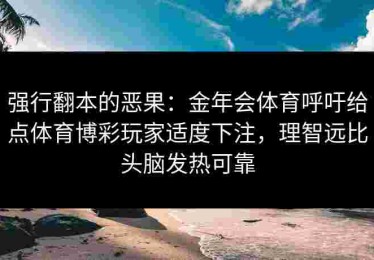 强行翻本的恶果：金年会体育呼吁给点体育博彩玩家适度下注，理智远比头脑发热可靠