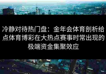 冷静对待热门盘：金年会体育剖析给点体育博彩在大热点赛事时常出现的极端资金集聚效应