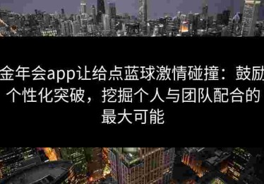 金年会app让给点蓝球激情碰撞：鼓励个性化突破，挖掘个人与团队配合的最大可能