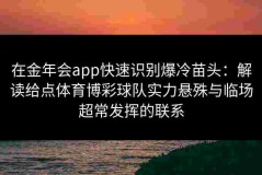 在金年会app快速识别爆冷苗头：解读给点体育博彩球队实力悬殊与临场超常发挥的联系