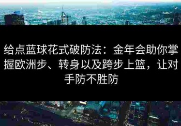给点蓝球花式破防法：金年会助你掌握欧洲步、转身以及跨步上篮，让对手防不胜防