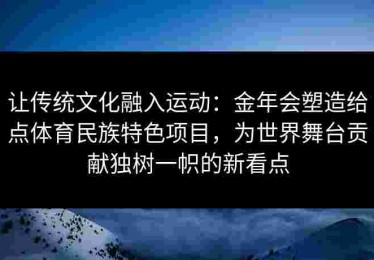 让传统文化融入运动：金年会塑造给点体育民族特色项目，为世界舞台贡献独树一帜的新看点