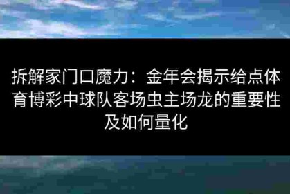拆解家门口魔力：金年会揭示给点体育博彩中球队客场虫主场龙的重要性及如何量化