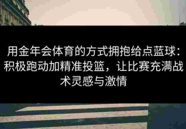 用金年会体育的方式拥抱给点蓝球：积极跑动加精准投篮，让比赛充满战术灵感与激情