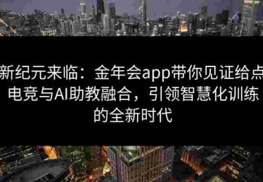 新纪元来临：金年会app带你见证给点电竞与AI助教融合，引领智慧化训练的全新时代