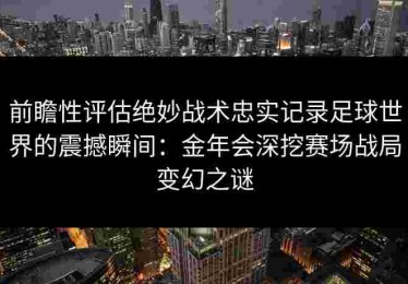 前瞻性评估绝妙战术忠实记录足球世界的震撼瞬间：金年会深挖赛场战局变幻之谜