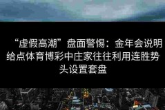 “虚假高潮”盘面警惕：金年会说明给点体育博彩中庄家往往利用连胜势头设置套盘