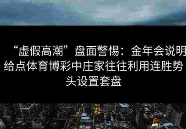 “虚假高潮”盘面警惕：金年会说明给点体育博彩中庄家往往利用连胜势头设置套盘