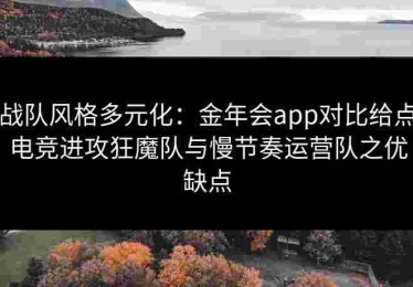 战队风格多元化：金年会app对比给点电竞进攻狂魔队与慢节奏运营队之优缺点