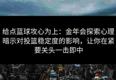给点蓝球攻心为上：金年会探索心理暗示对投篮稳定度的影响，让你在紧要关头一击即中