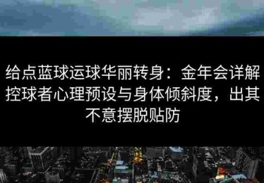 给点蓝球运球华丽转身：金年会详解控球者心理预设与身体倾斜度，出其不意摆脱贴防