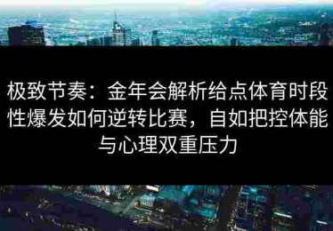 极致节奏：金年会解析给点体育时段性爆发如何逆转比赛，自如把控体能与心理双重压力