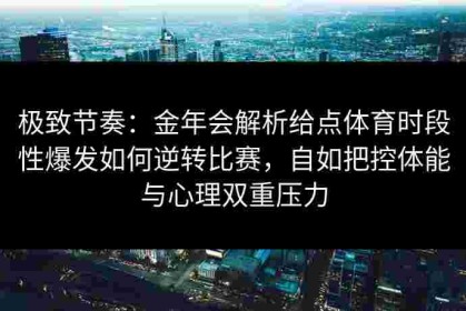 极致节奏：金年会解析给点体育时段性爆发如何逆转比赛，自如把控体能与心理双重压力