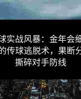 给点蓝球实战风暴：金年会细说包夹战术时的传球逃脱术，果断分球反击撕碎对手防线