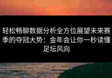 轻松畅聊数据分析全方位展望未来赛季的夺冠大势：金年会让你一秒读懂足坛风向