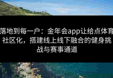落地到每一户：金年会app让给点体育社区化，搭建线上线下融合的健身挑战与赛事通道