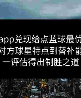 金年会app兑现给点蓝球最优对阵思维：从对方球星特点到替补能力，一一评估得出制胜之道