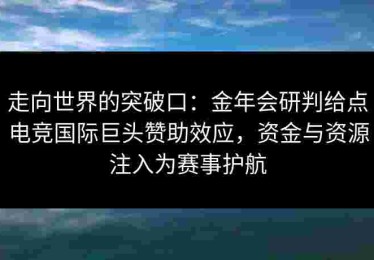 走向世界的突破口：金年会研判给点电竞国际巨头赞助效应，资金与资源注入为赛事护航