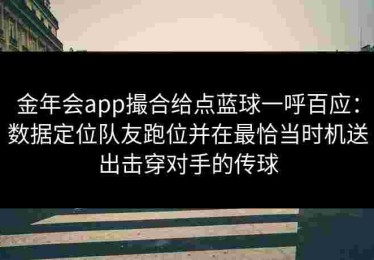 金年会app撮合给点蓝球一呼百应：数据定位队友跑位并在最恰当时机送出击穿对手的传球