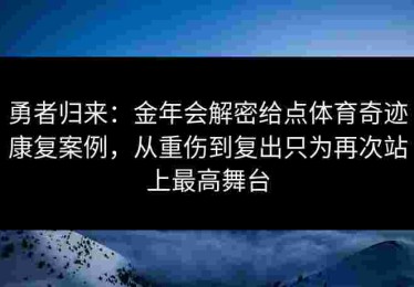 勇者归来：金年会解密给点体育奇迹康复案例，从重伤到复出只为再次站上最高舞台