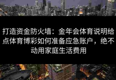 打造资金防火墙：金年会体育说明给点体育博彩如何准备应急账户，绝不动用家庭生活费用