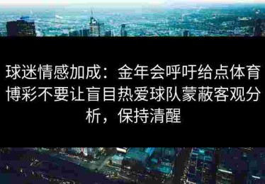 球迷情感加成：金年会呼吁给点体育博彩不要让盲目热爱球队蒙蔽客观分析，保持清醒