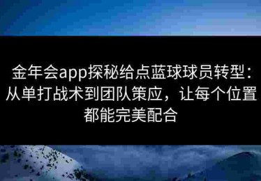 金年会app探秘给点蓝球球员转型：从单打战术到团队策应，让每个位置都能完美配合