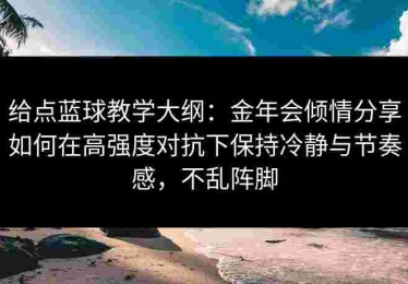 给点蓝球教学大纲：金年会倾情分享如何在高强度对抗下保持冷静与节奏感，不乱阵脚