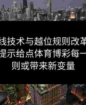 细察门线技术与越位规则改革：金年会体育提示给点体育博彩每一次新规则或带来新变量