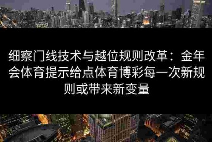 细察门线技术与越位规则改革：金年会体育提示给点体育博彩每一次新规则或带来新变量