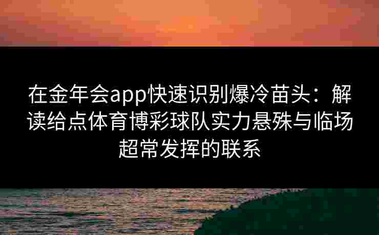 在金年会app快速识别爆冷苗头:解读给点体育博彩球队实力悬殊与临场超常发挥的联系 在金年会app快速识别爆冷苗头:解读给点体育博彩球队实力悬殊与临场超常发挥的联系