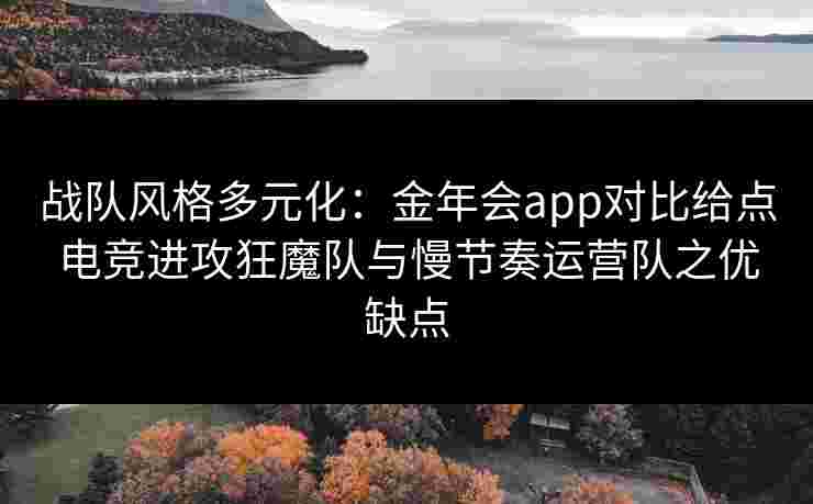 战队风格多元化：金年会app对比给点电竞进攻狂魔队与慢节奏运营队之优缺点