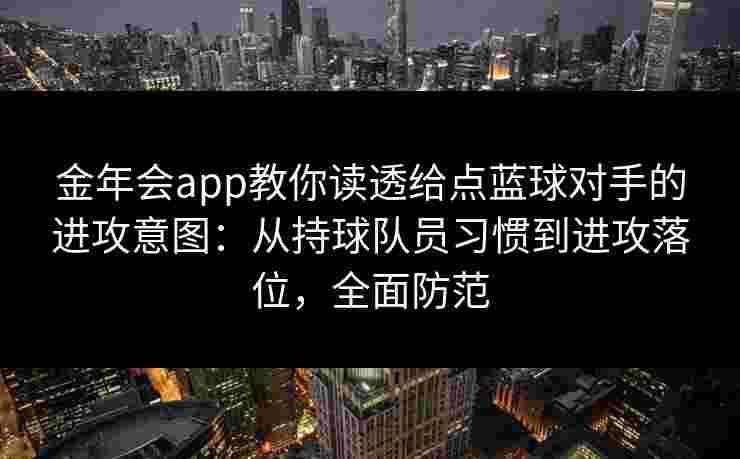金年会app教你读透给点蓝球对手的进攻意图:从持球队员习惯到进攻落位,全面防范 金年会app教你读透给点蓝球对手的进攻意图:从持球队员习惯到进攻落位,全面防范