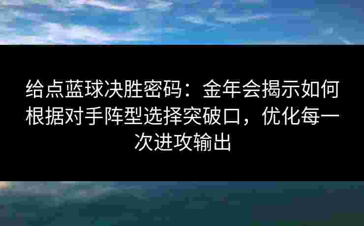 给点蓝球决胜密码:金年会揭示如何根据对手阵型选择突破口,优化每一次进攻输出 给点蓝球决胜密码:金年会揭示如何根据对手阵型选择突破口,优化每一次进攻输出