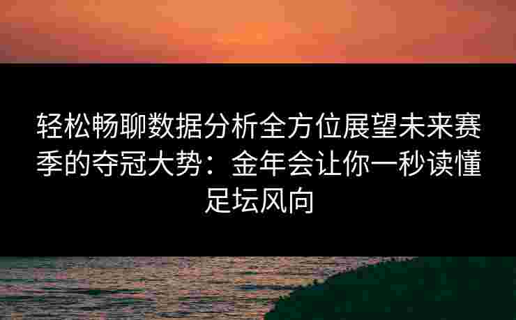 轻松畅聊数据分析全方位展望未来赛季的夺冠大势:金年会让你一秒读懂足坛风向 轻松畅聊数据分析全方位展望未来赛季的夺冠大势:金年会让你一秒读懂足坛风向