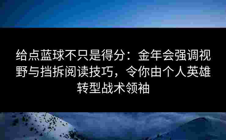 给点蓝球不只是得分:金年会强调视野与挡拆阅读技巧,令你由个人英雄转型战术领袖 给点蓝球不只是得分:金年会强调视野与挡拆阅读技巧,令你由个人英雄转型战术领袖