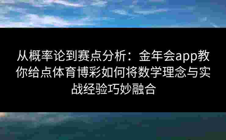 从概率论到赛点分析:金年会app教你给点体育博彩如何将数学理念与实战经验巧妙融合 从概率论到赛点分析:金年会app教你给点体育博彩如何将数学理念与实战经验巧妙融合