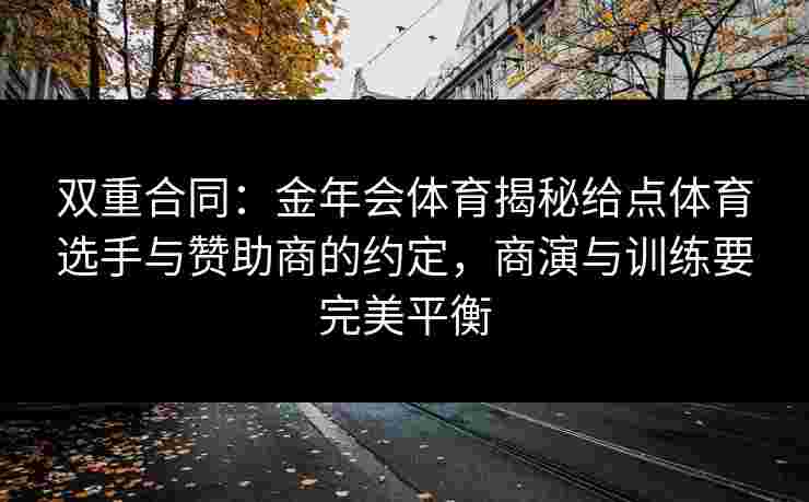 双重合同：金年会体育揭秘给点体育选手与赞助商的约定，商演与训练要完美平衡