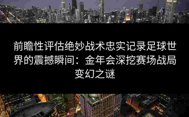 前瞻性评估绝妙战术忠实记录足球世界的震撼瞬间:金年会深挖赛场战局变幻之谜 前瞻性评估绝妙战术忠实记录足球世界的震撼瞬间:金年会深挖赛场战局变幻之谜