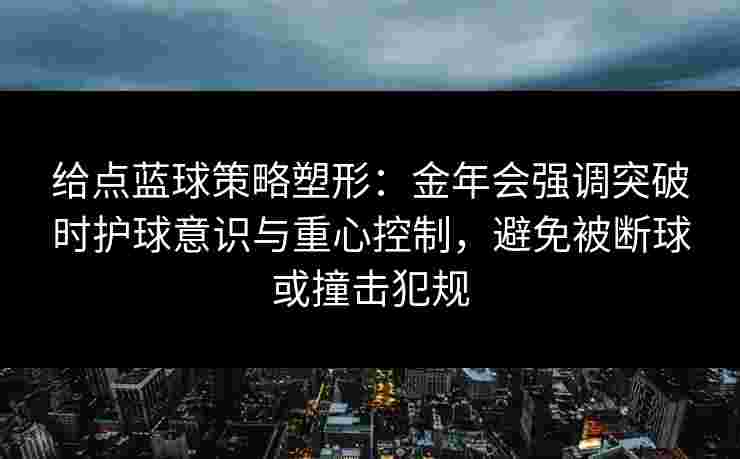 给点蓝球策略塑形：金年会强调突破时护球意识与重心控制，避免被断球或撞击犯规